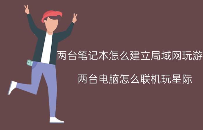 两台笔记本怎么建立局域网玩游戏 两台电脑怎么联机玩星际？